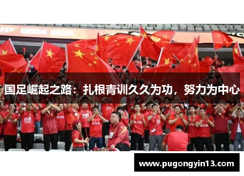 国足崛起之路:扎根青训久久为功,努力为中心