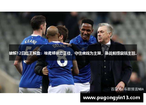 破解12日红王解盘:埃弗顿状态正佳,守住底线为主策,备战前提囊括主旨。