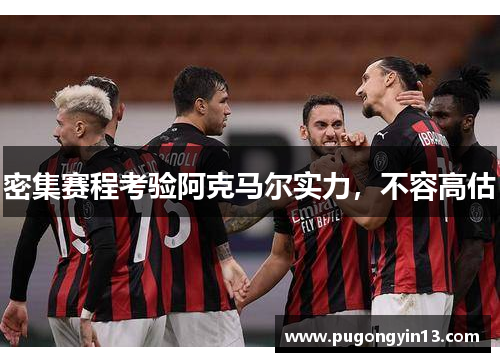 密集赛程考验阿克马尔实力,不容高估