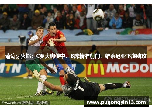 葡萄牙火锅：C罗大脚传中，B席精准射门，维蒂尼亚下底助攻